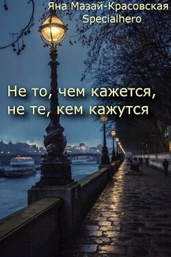 Не то, чем кажется, не те, кем кажутся (СИ) - Specialhero