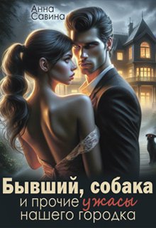 Бывший, собака и прочие ужасы нашего городка (СИ) - Анна Вячеславовна Савина
