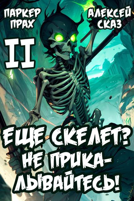 Я еще Скелет? Не прикалывайтесь! Книга II - Паркер Прах