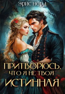 Притворюсь, что я не твоя истинная (СИ) - Эрис Норд