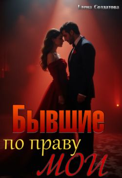 Бывшие. По праву мои (СИ) - Елена Солдатова