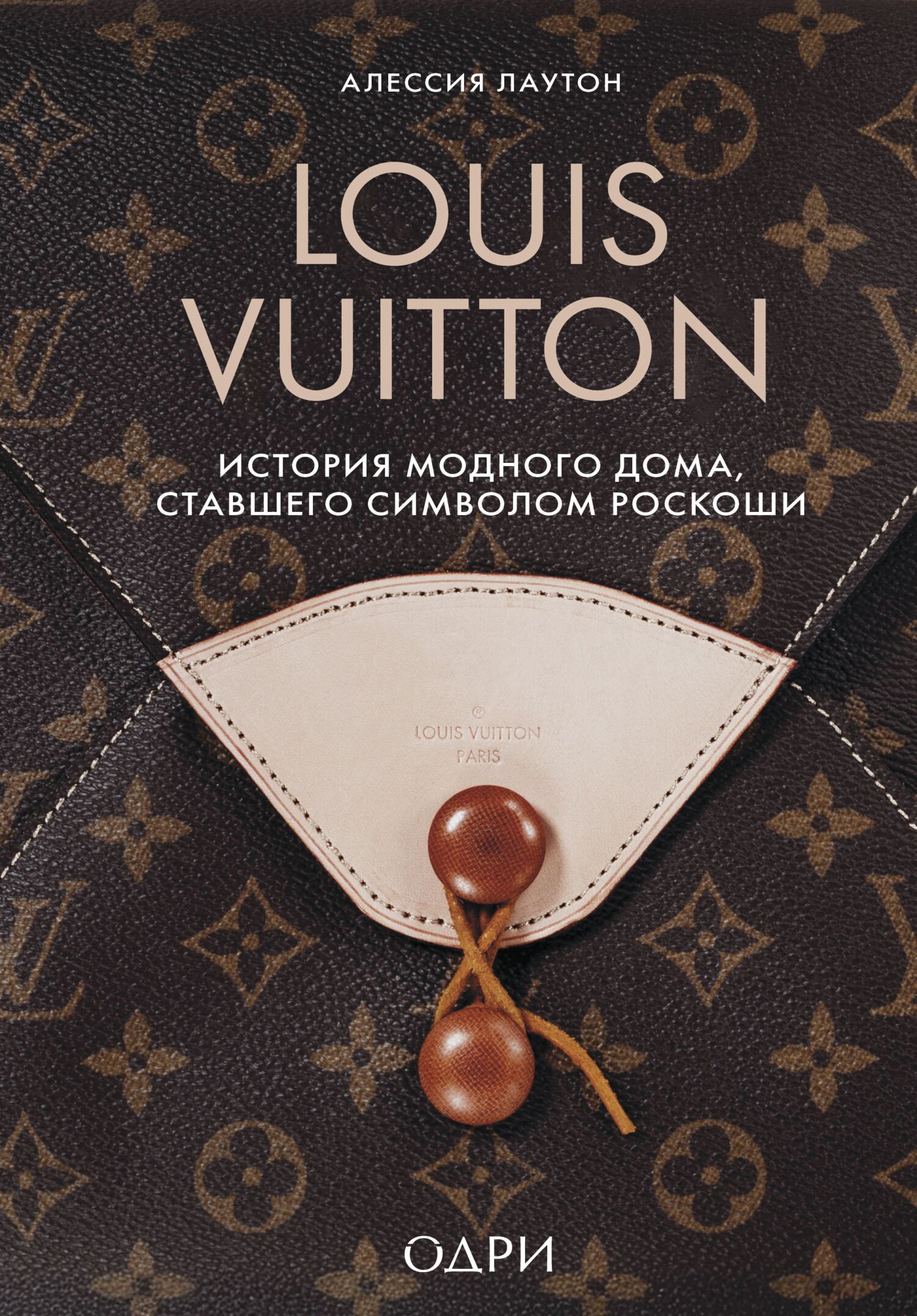 Louis Vuitton. История модного дома, ставшего символом роскоши - Алессия Лаутон