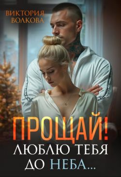 Прощай! Люблю тебя до неба! - Виктория Борисовна Волкова