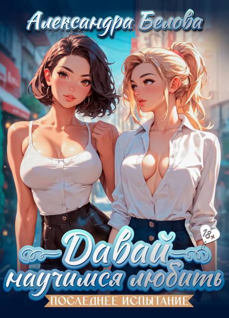 Давай научимся любить. Последнее испытание 18+ - Александра Белова