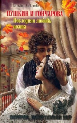 Пушкин и Гончарова. Последняя любовь поэта - Алексеева Татьяна Сергеевна