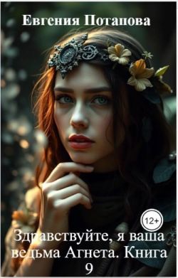 Здравствуйте, я ваша ведьма Агнета. Книга 9 - Евгения Потапова
