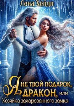 Я не твой подарок, дракон, или Хозяйка зачарованного замка (СИ) - Лена Хейди