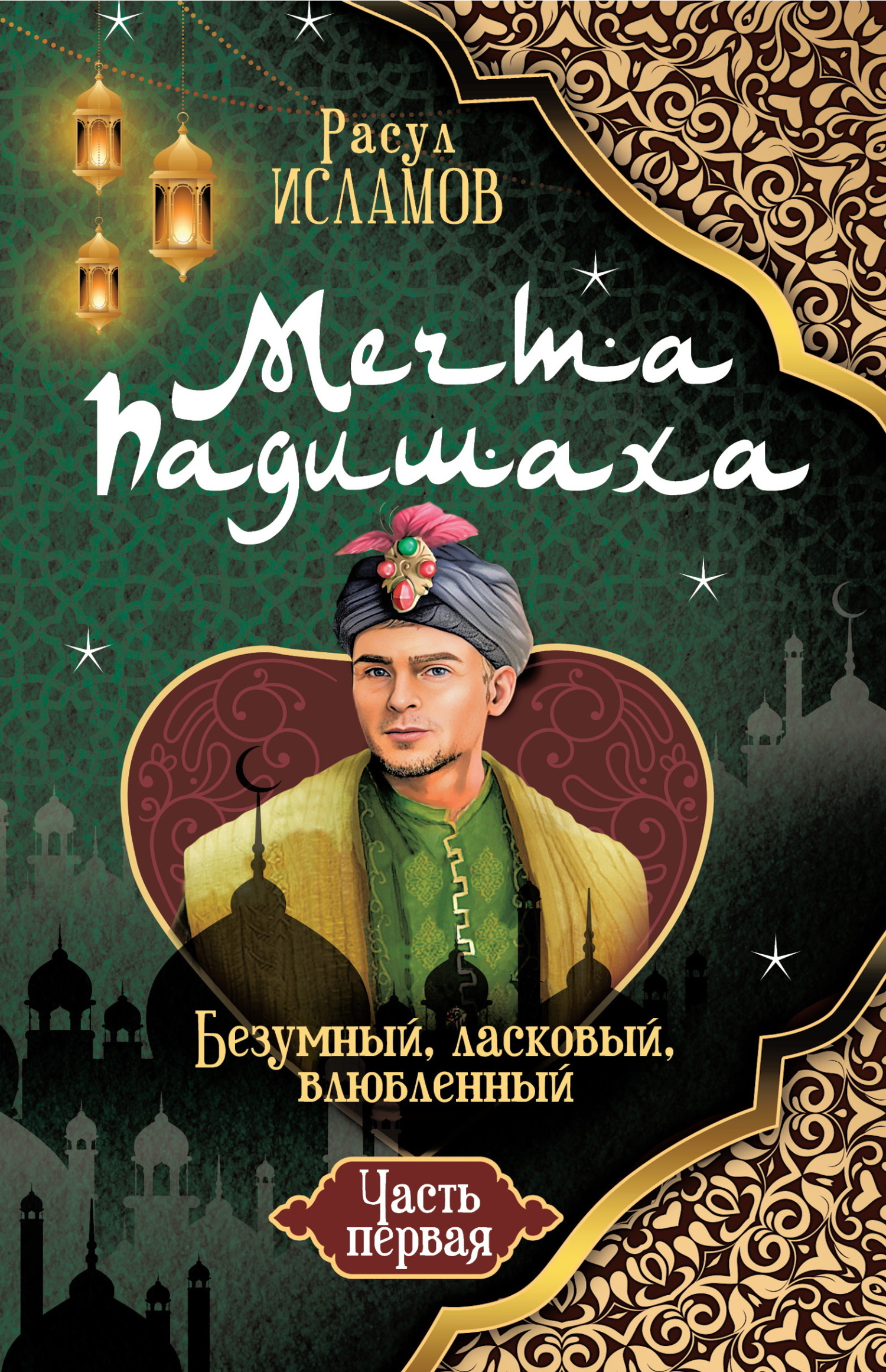 Мечта Падишаха. Безумный, ласковый, влюблённый. Часть 1 - Расул Абубакарович Исламов