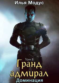 Гранд-адмирал. Том восьмой (СИ) - Модус Илья Сергеевич