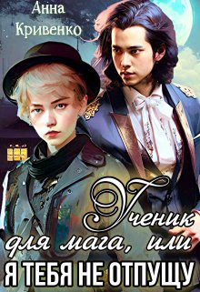 Ученик для мага, или Я тебя не отпущу - Анна Кривенко