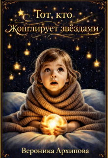 Тот, кто жонглирует звёздами - Вероника Архипова