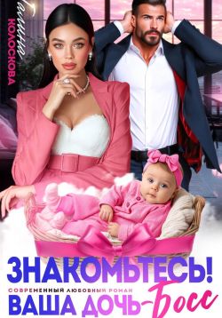 Знакомьтесь! Ваша дочь, босс - Галина Колоскова