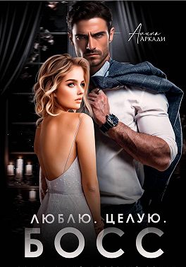 Люблю. Целую. Босс - Алина Аркади