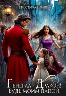 Генерал - Дракон! Будь моим папой! - Кристина Юрьевна Юраш