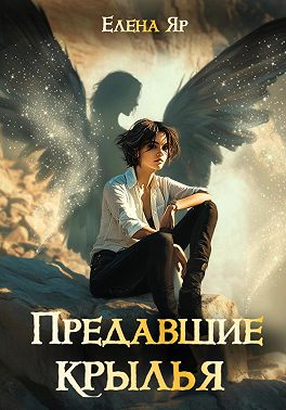 Предавшие крылья - Елена Яр