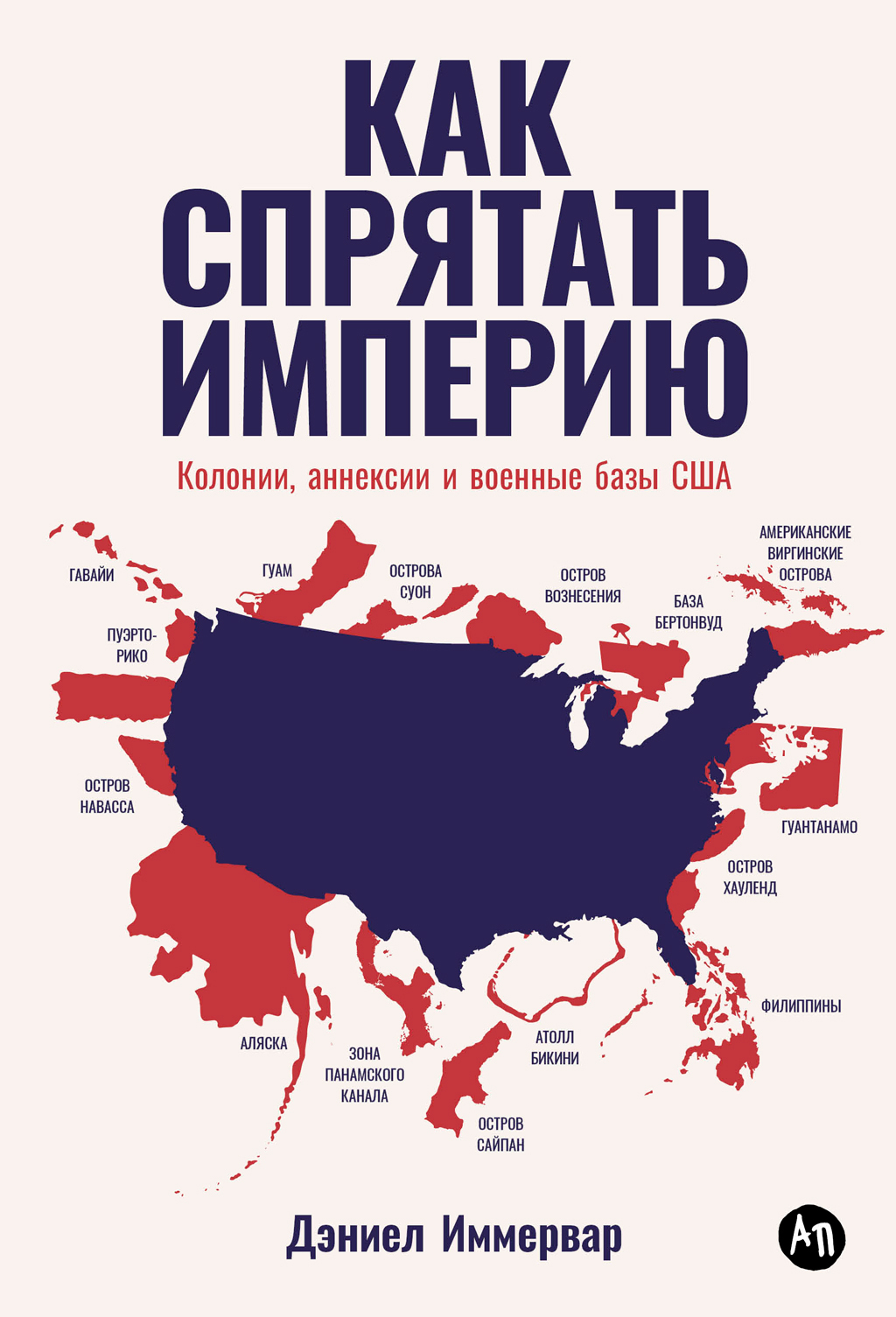 Как спрятать империю. Колонии, аннексии и военные базы США - Дэниел Иммервар