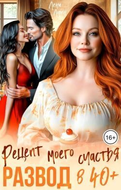 Развод в 40 плюс. Рецепт моего счастья - Лена Лорен
