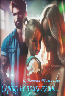 Сердцу не прикажешь - Катерина Тиманова