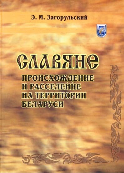 Славяне: происхождение и расселение на территории Беларуси - Эдуард Михайлович Загорульский