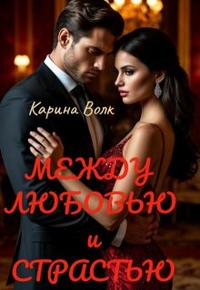 Между Любовью и Страстью [Первая книга] - Карина Волк