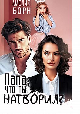 Папа, что ты натворил? - Амелия Борн