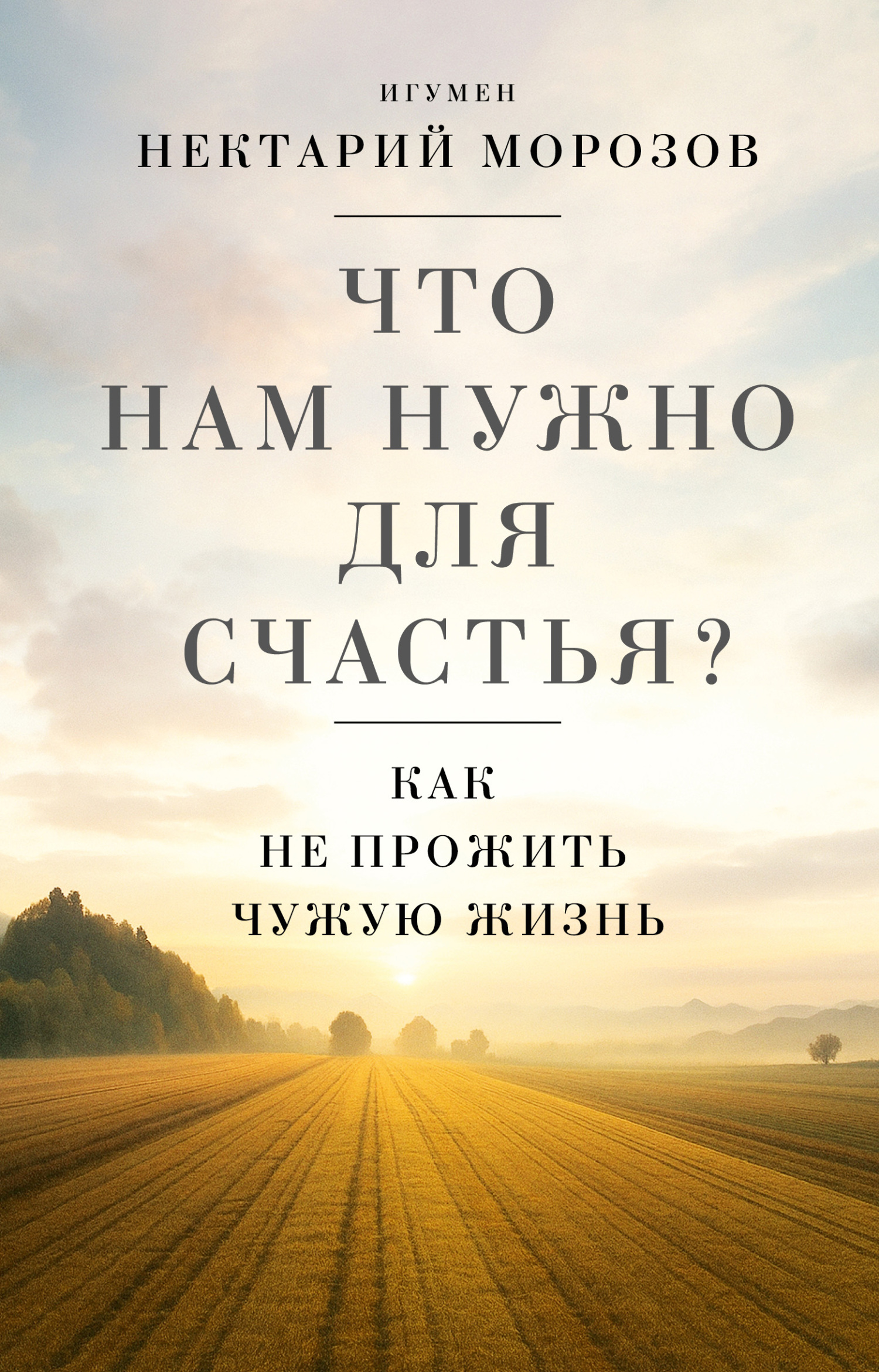 Что нам нужно для счастья? Как не прожить чужую жизнь - Игумен Нектарий (Морозов)