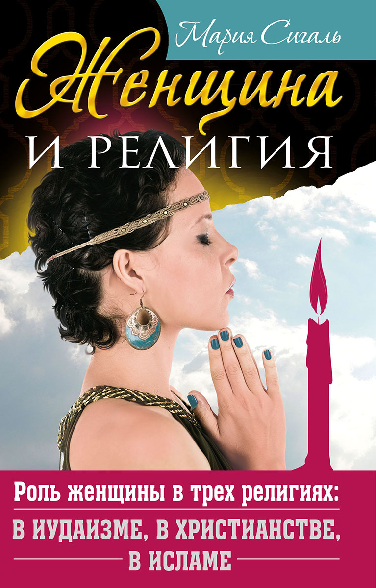 Женщина и религия. Роль женщины в трех религиях: в иудаизме, в христианстве, в исламе - Мария Сигаль
