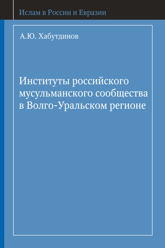 Институты российского мусульманского сообщества в Волго-Уральском регионе - А. Ю. Хабутдинов