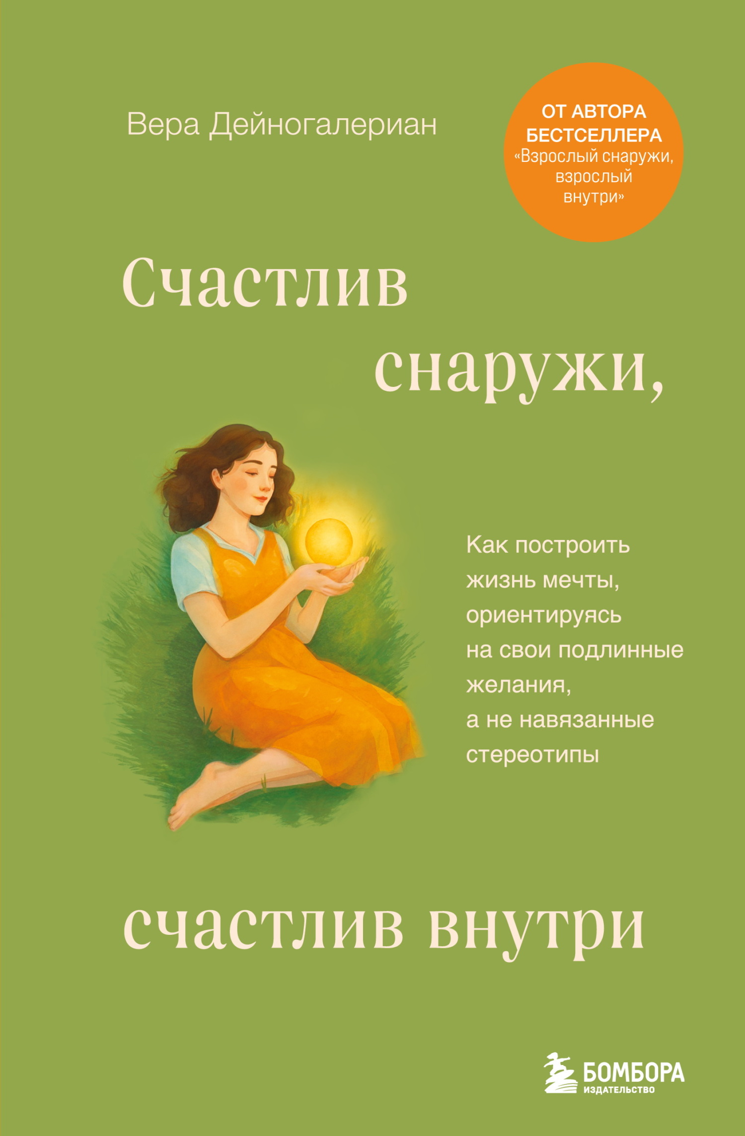 Счастлив снаружи, счастлив внутри. Как построить жизнь мечты, ориентируясь на свои подлинные желания, а не навязанные стереотипы - Вера Александровна Дейногалериан