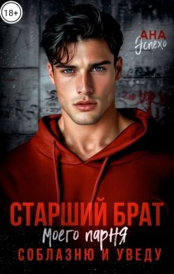 Старший брат моего парня. Соблазню и уведу - Ана Эспехо