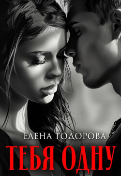 Тебя одну (СИ) - Тодорова Елена