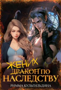 Жених (дракон) по наследству (СИ) - Римма Кульгильдина