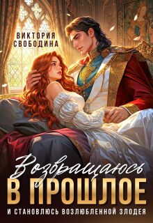 Возвращаюсь в прошлое и становлюсь возлюбленной злодея - Виктория Дмитриевна Свободина