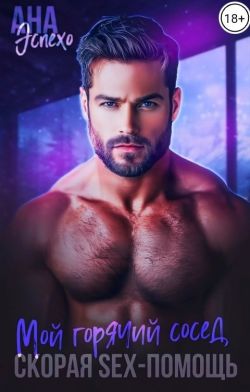 Мой горячий сосед. Скорая SЕX-ПОМОЩЬ - Ана Эспехо