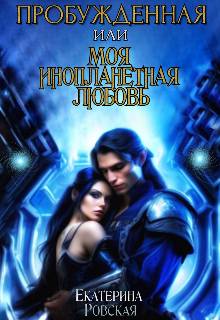Пробуждённая или моя инопланетная любовь (СИ) - Екатерина Ровская