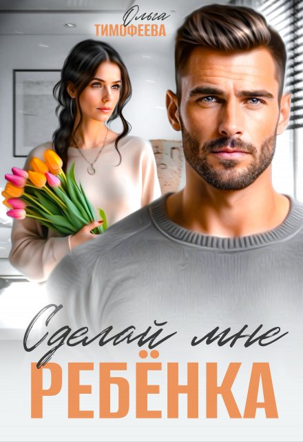 Сделай мне ребенка - Ольга Тимофеева