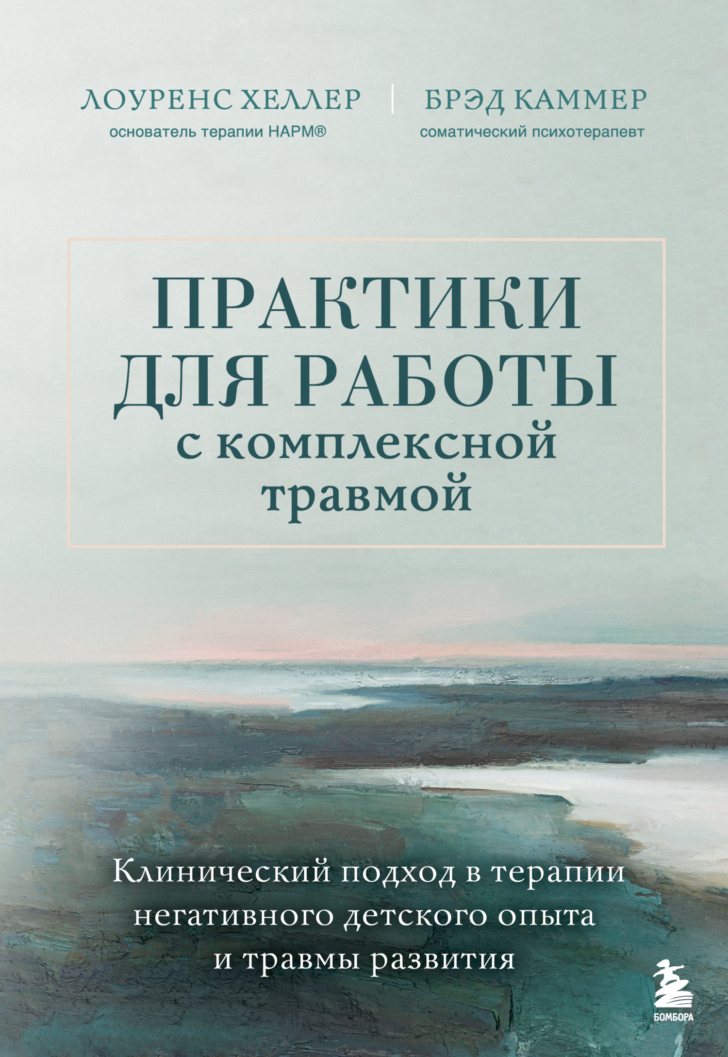 Практики для работы с комплексной травмой. Клинический подход в терапии негативного детского опыта и травмы развития - Брэд Каммер