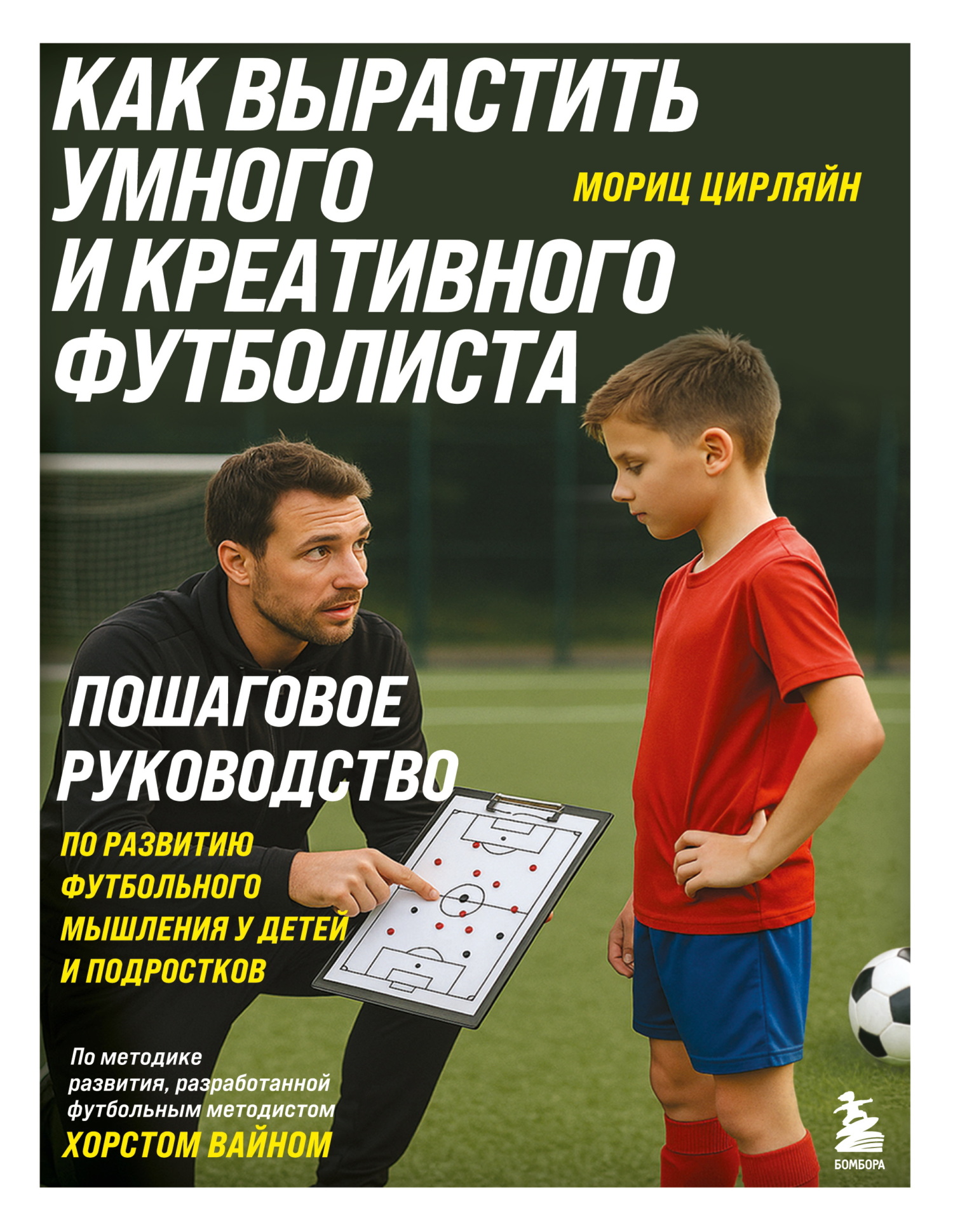 Как вырастить умного и креативного футболиста. Пошаговое руководство по развитию футбольного мышления у детей и подростков - Мориц Цирляйн