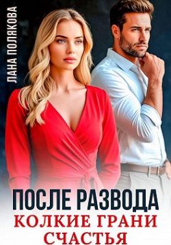 После развода. Колкие грани счастья (СИ) - Лана Полякова