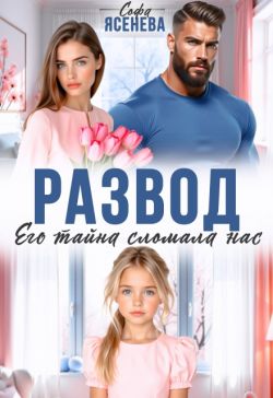 Развод. Его тайна сломала нас (СИ) - Софа Ясенева