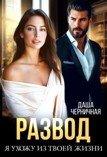 Развод. Я ухожу из твоей жизни - Даша Черничная