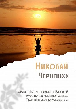 Философия ченнелинга. Базовый курс по раскрытию навыка. Практическое руководство - Николай Черненко