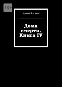 Дома смерти. Книга IV - Алексей Ракитин