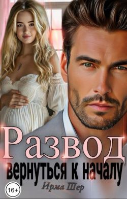 Развод. Вернуться к началу (СИ) - Ирма Шер