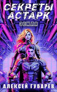 Секреты Астарк. Земля - Алексей Губарев