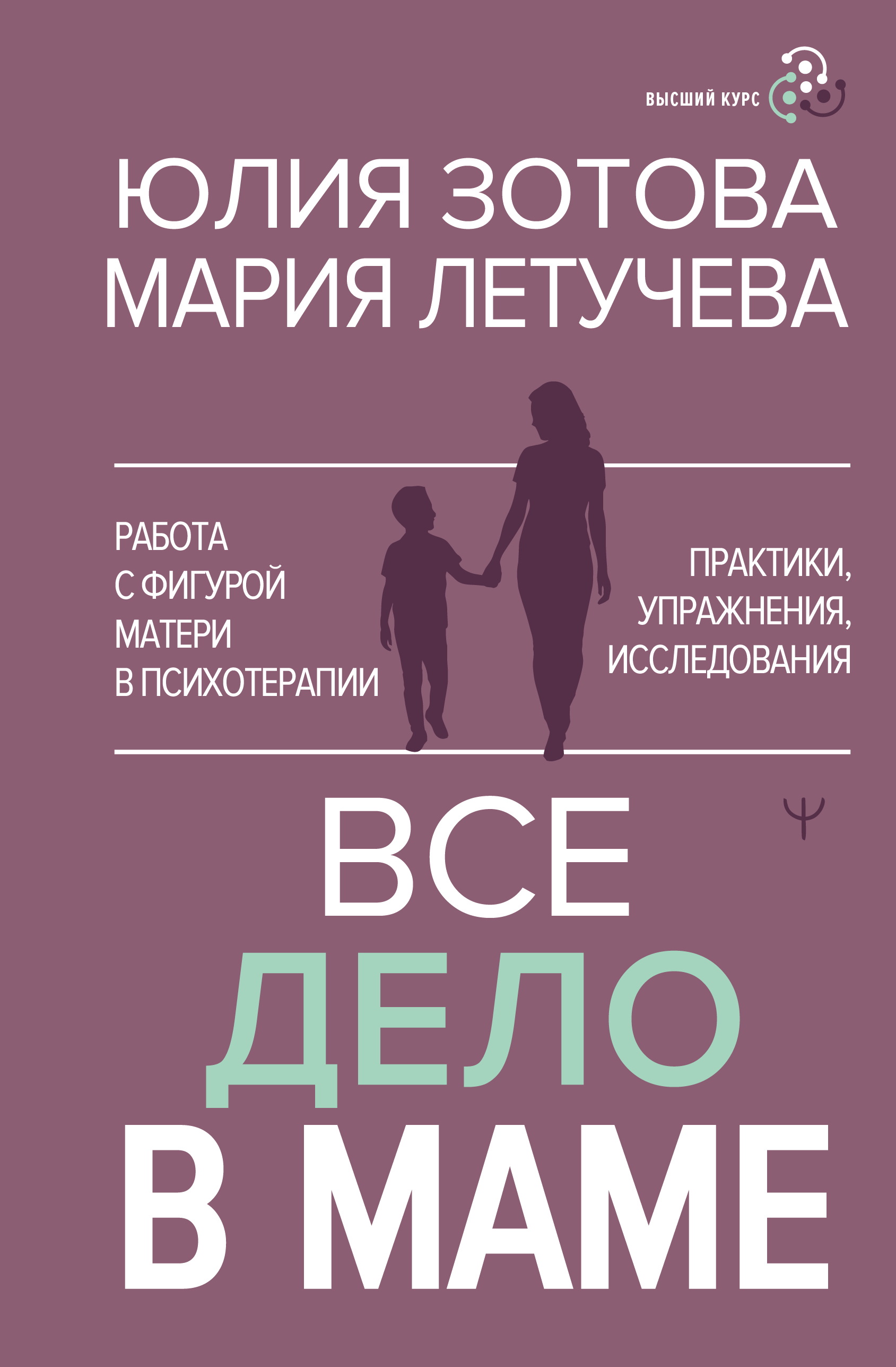 Все дело в маме. Работа с фигурой матери в психотерапии. Практики, упражнения, исследования - Юлия Зотова