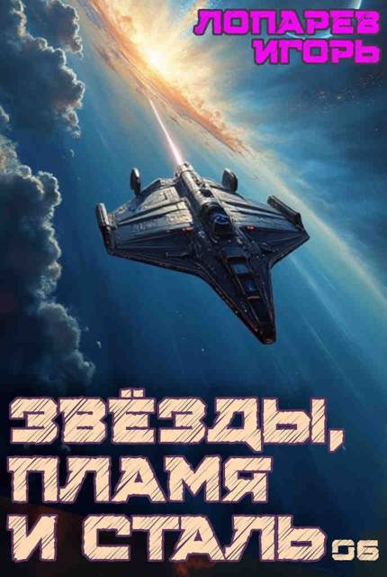 Звёзды, пламя и сталь. Книга 6 - Игорь Викторович Лопарев