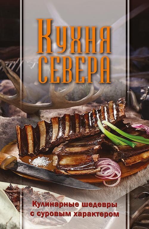 Кухня Севера. Кулинарные шедевры с суровым характером - Коллектив авторов