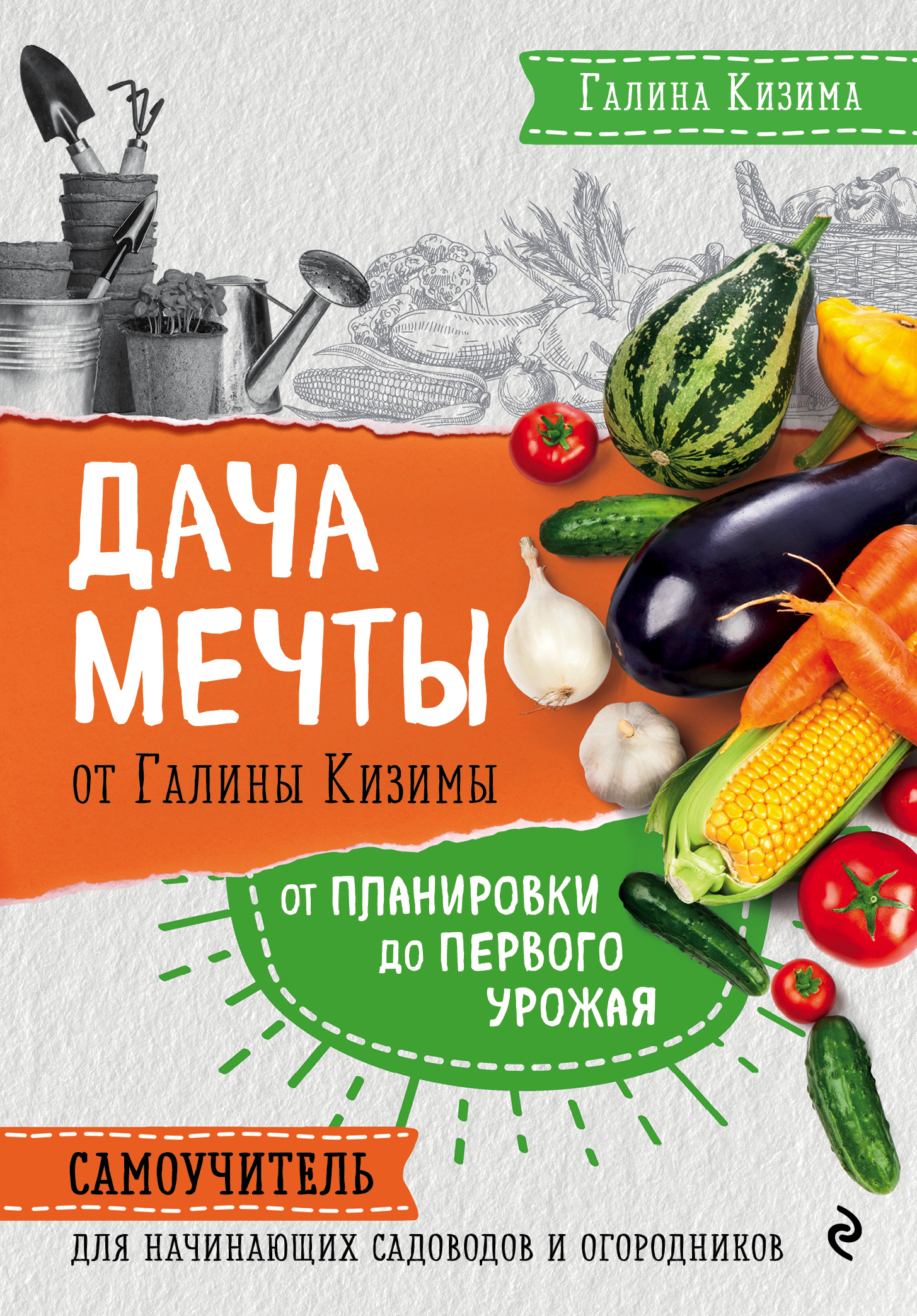Дача мечты от Галины Кизимы. От планировки до первого урожая. Самоучитель для начинающих садоводов и огородников - Галина Александровна Кизима