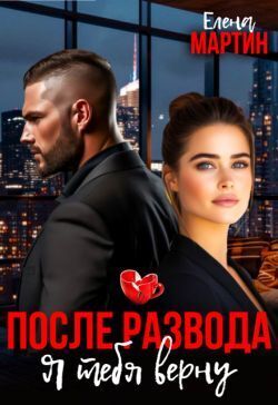 После развода. Я тебя верну - Елена Мартин